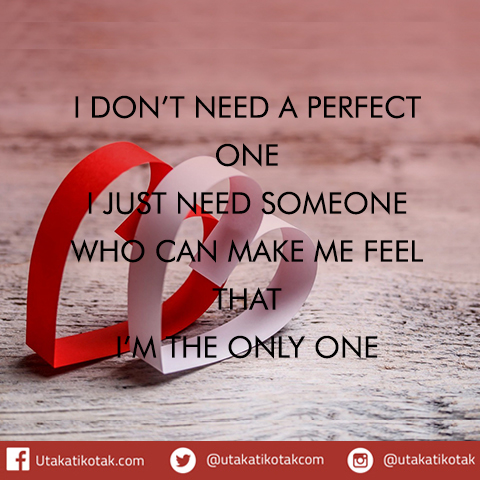 I don’t need a perfect one I just need someone who can make me feel that I’m the only one